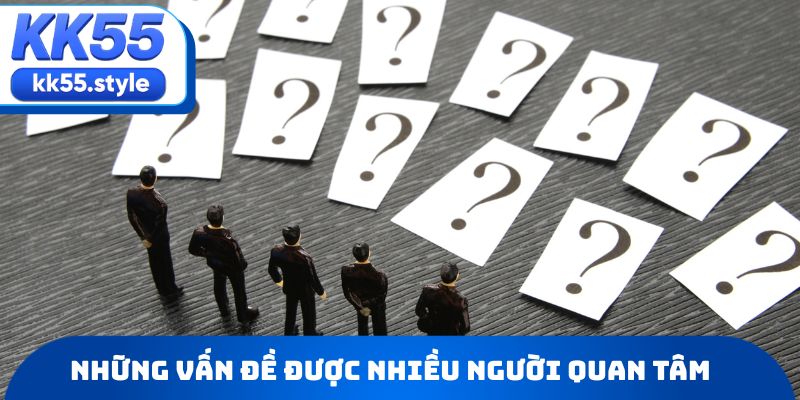 Những vấn đề được nhiều người quan tâm về KK55 có uy tín không?