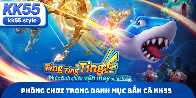 Tổng quan phòng chơi trong danh mục bắn cá KK55